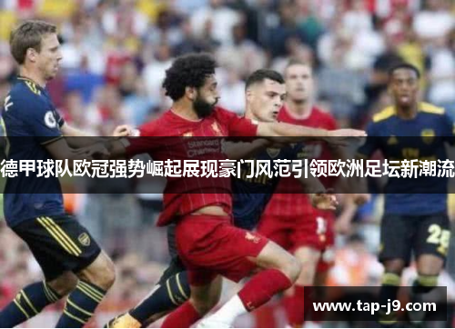 德甲球队欧冠强势崛起展现豪门风范引领欧洲足坛新潮流