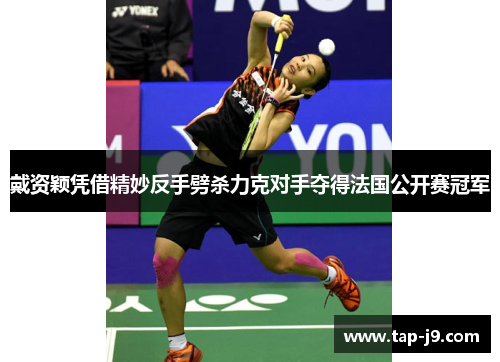 戴资颖凭借精妙反手劈杀力克对手夺得法国公开赛冠军