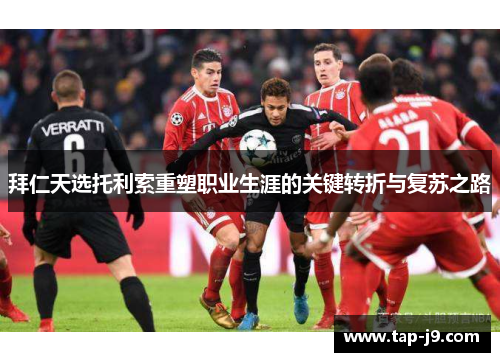 拜仁天选托利索重塑职业生涯的关键转折与复苏之路