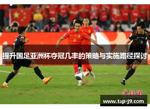 提升国足亚洲杯夺冠几率的策略与实施路径探讨