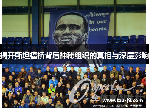 揭开斯坦福桥背后神秘组织的真相与深层影响 揭开斯坦福桥背后神秘组织的真相与深层影响