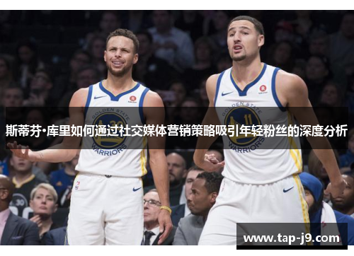 斯蒂芬·库里如何通过社交媒体营销策略吸引年轻粉丝的深度分析