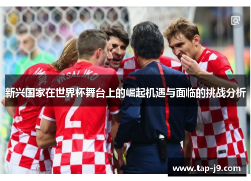 新兴国家在世界杯舞台上的崛起机遇与面临的挑战分析