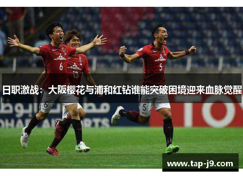 日职激战：大阪樱花与浦和红钻谁能突破困境迎来血脉觉醒