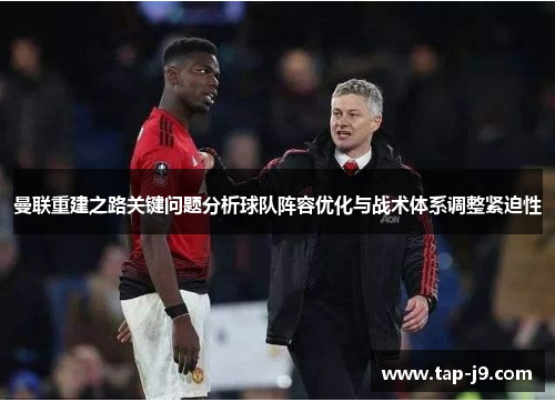 曼联重建之路关键问题分析球队阵容优化与战术体系调整紧迫性