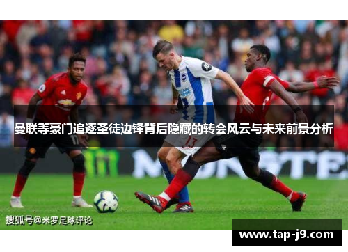 曼联等豪门追逐圣徒边锋背后隐藏的转会风云与未来前景分析 曼联等豪门追逐圣徒边锋背后隐藏的转会风云与未来前景分析