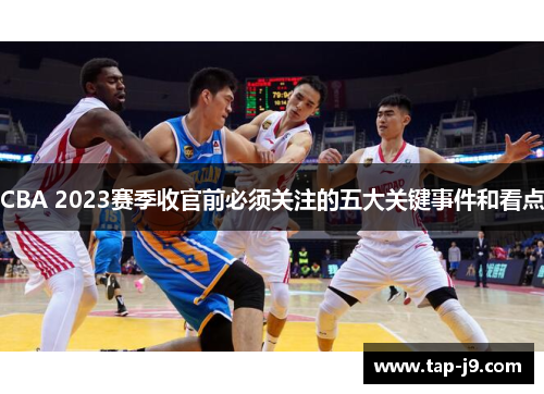 CBA 2023赛季收官前必须关注的五大关键事件和看点