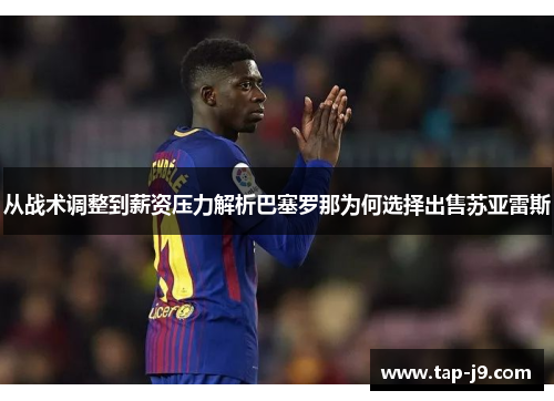 从战术调整到薪资压力解析巴塞罗那为何选择出售苏亚雷斯 从战术调整到薪资压力解析巴塞罗那为何选择出售苏亚雷斯