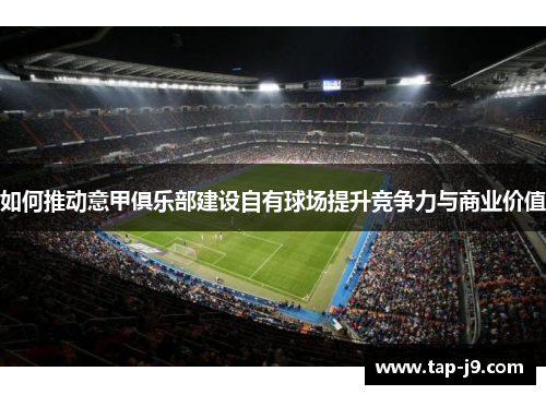 如何推动意甲俱乐部建设自有球场提升竞争力与商业价值 如何推动意甲俱乐部建设自有球场提升竞争力与商业价值