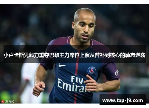 小卢卡斯凭毅力重夺巴黎主力席位上演从替补到核心的励志逆袭 小卢卡斯凭毅力重夺巴黎主力席位上演从替补到核心的励志逆袭