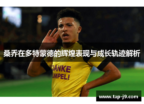 桑乔在多特蒙德的辉煌表现与成长轨迹解析 桑乔在多特蒙德的辉煌表现与成长轨迹解析