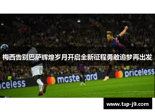 梅西告别巴萨辉煌岁月开启全新征程勇敢追梦再出发 梅西告别巴萨辉煌岁月开启全新征程勇敢追梦再出发