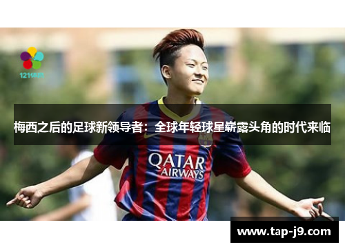 梅西之后的足球新领导者:全球年轻球星崭露头角的时代来临 梅西之后的足球新领导者:全球年轻球星崭露头角的时代来临