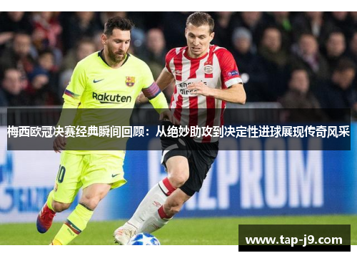 梅西欧冠决赛经典瞬间回顾:从绝妙助攻到决定性进球展现传奇风采 梅西欧冠决赛经典瞬间回顾:从绝妙助攻到决定性进球展现传奇风采