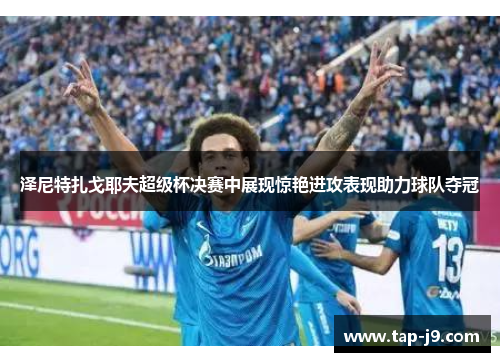 泽尼特扎戈耶夫超级杯决赛中展现惊艳进攻表现助力球队夺冠