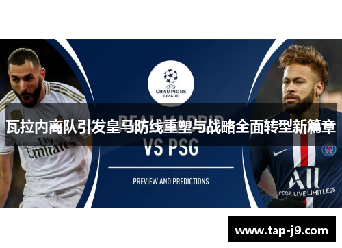 瓦拉内离队引发皇马防线重塑与战略全面转型新篇章 瓦拉内离队引发皇马防线重塑与战略全面转型新篇章