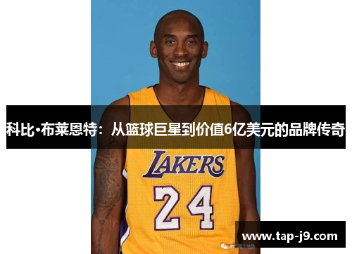 科比·布莱恩特:从篮球巨星到价值6亿美元的品牌传奇 科比·布莱恩特:从篮球巨星到价值6亿美元的品牌传奇
