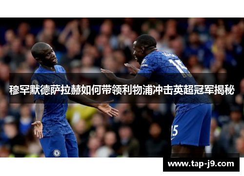 穆罕默德萨拉赫如何带领利物浦冲击英超冠军揭秘