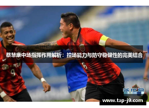蔡慧康中场指挥作用解析：控场能力与防守稳健性的完美结合