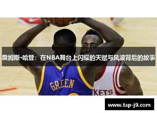 詹姆斯·哈登：在NBA舞台上闪耀的天赋与风波背后的故事