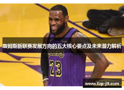 詹姆斯新联赛发展方向的五大核心要点及未来潜力解析 詹姆斯新联赛发展方向的五大核心要点及未来潜力解析