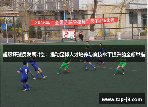 超级杯球员发展计划：推动足球人才培养与竞技水平提升的全新举措