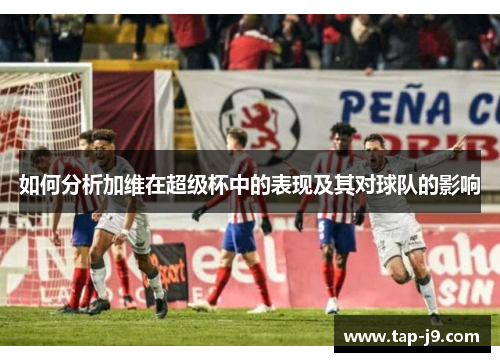 如何分析加维在超级杯中的表现及其对球队的影响