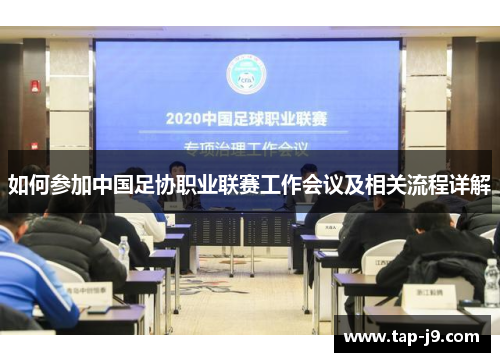 如何参加中国足协职业联赛工作会议及相关流程详解 如何参加中国足协职业联赛工作会议及相关流程详解