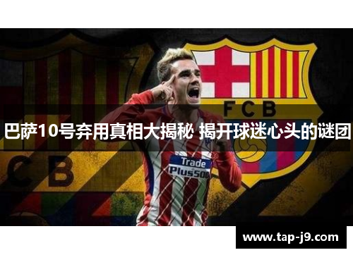 巴萨10号弃用真相大揭秘 揭开球迷心头的谜团
