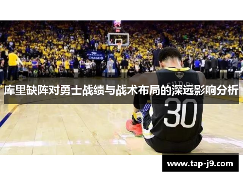 库里缺阵对勇士战绩与战术布局的深远影响分析