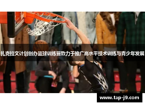 扎克拉文计划创办篮球训练营致力于推广高水平技术训练与青少年发展