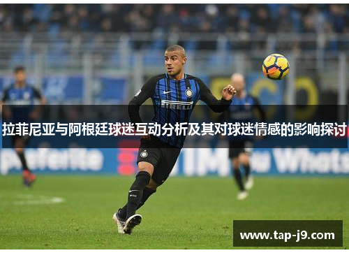 拉菲尼亚与阿根廷球迷互动分析及其对球迷情感的影响探讨