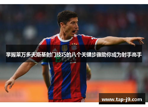 掌握莱万多夫斯基射门技巧的八个关键步骤助你成为射手高手