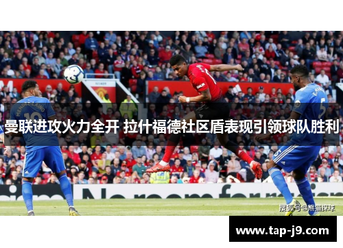 曼联进攻火力全开 拉什福德社区盾表现引领球队胜利