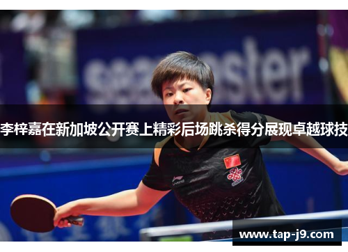 李梓嘉在新加坡公开赛上精彩后场跳杀得分展现卓越球技