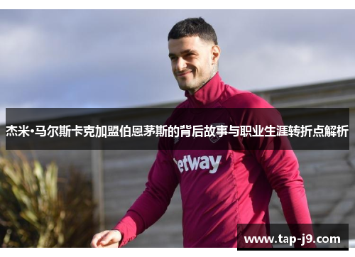 杰米·马尔斯卡克加盟伯恩茅斯的背后故事与职业生涯转折点解析