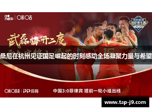 桑尼在杭州见证国足崛起的时刻感动全场凝聚力量与希望