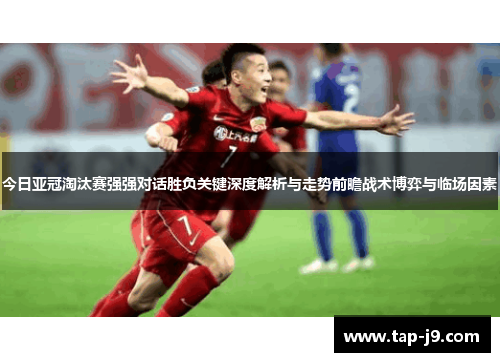 今日亚冠淘汰赛强强对话胜负关键深度解析与走势前瞻战术博弈与临场因素