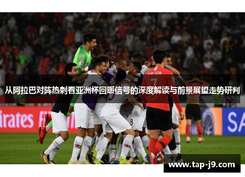 从阿拉巴对阵热刺看亚洲杯回暖信号的深度解读与前景展望走势研判