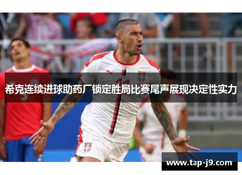 希克连续进球助药厂锁定胜局比赛尾声展现决定性实力