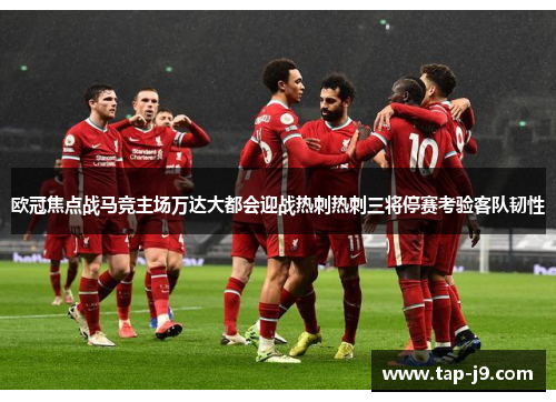 欧冠焦点战马竞主场万达大都会迎战热刺热刺三将停赛考验客队韧性