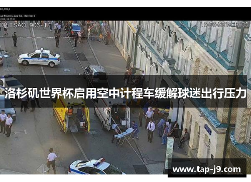 洛杉矶世界杯启用空中计程车缓解球迷出行压力 洛杉矶世界杯启用空中计程车缓解球迷出行压力