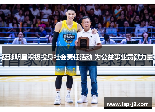 篮球明星积极投身社会责任活动 为公益事业贡献力量