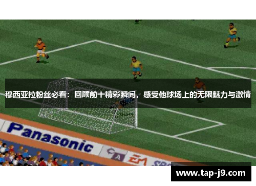 穆西亚拉粉丝必看：回顾前十精彩瞬间，感受他球场上的无限魅力与激情