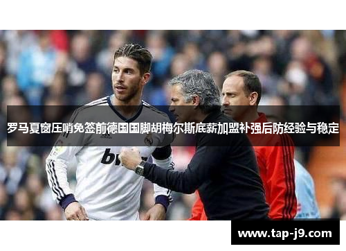 罗马夏窗压哨免签前德国国脚胡梅尔斯底薪加盟补强后防经验与稳定