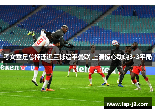 考文垂足总杯连追三球逼平曼联 上演惊心动魄3-3平局