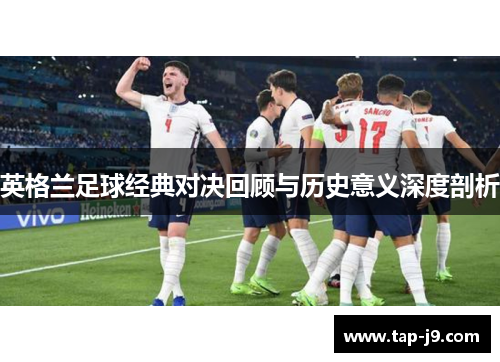 英格兰足球经典对决回顾与历史意义深度剖析 英格兰足球经典对决回顾与历史意义深度剖析