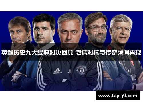 英超历史九大经典对决回顾 激情对抗与传奇瞬间再现 英超历史九大经典对决回顾 激情对抗与传奇瞬间再现
