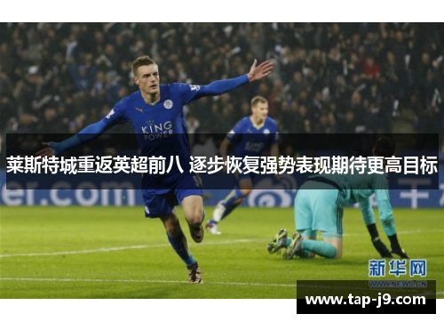 莱斯特城重返英超前八 逐步恢复强势表现期待更高目标 莱斯特城重返英超前八 逐步恢复强势表现期待更高目标