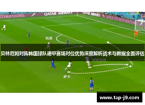贝林厄姆对阵韩国球队德甲赛场对位优势深度解析战术与数据全面评估 贝林厄姆对阵韩国球队德甲赛场对位优势深度解析战术与数据全面评估